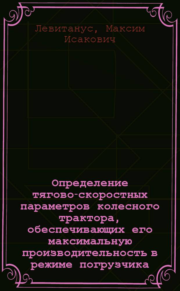 Определение тягово-скоростных параметров колесного трактора, обеспечивающих его максимальную производительность в режиме погрузчика : Автореф. дис. на соиск. учен. степ. канд. техн. наук : (05.05.03)