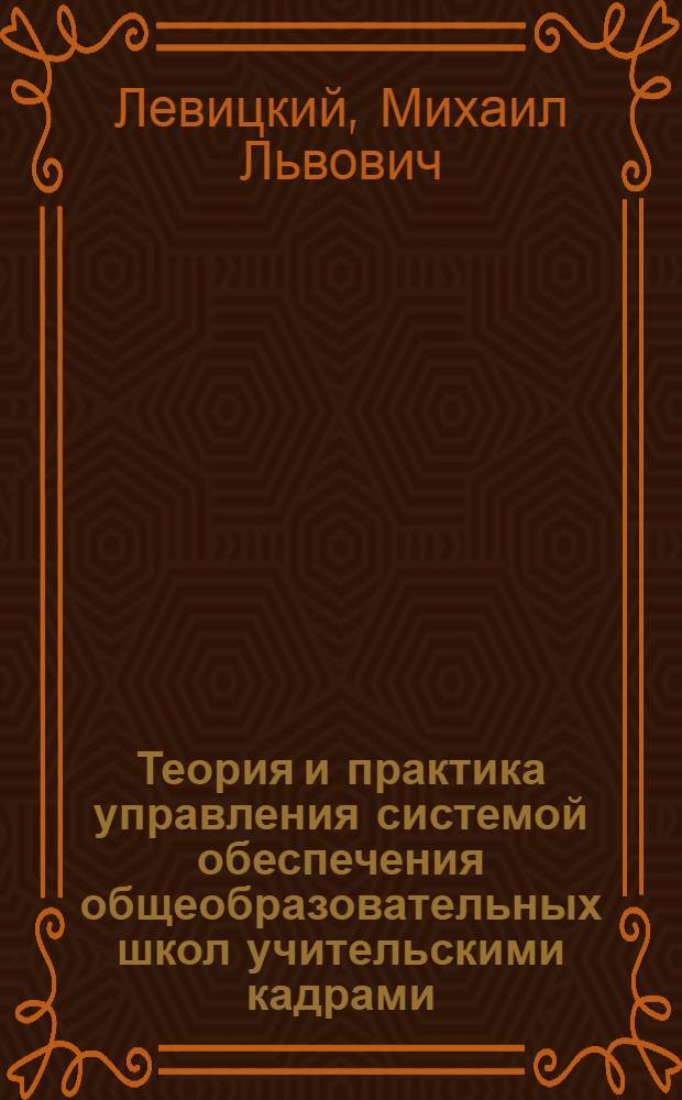 Теория и практика управления системой обеспечения общеобразовательных школ учительскими кадрами : Автореф. дис. на соиск. учен. степ. д-ра пед. наук : (13.00.01)