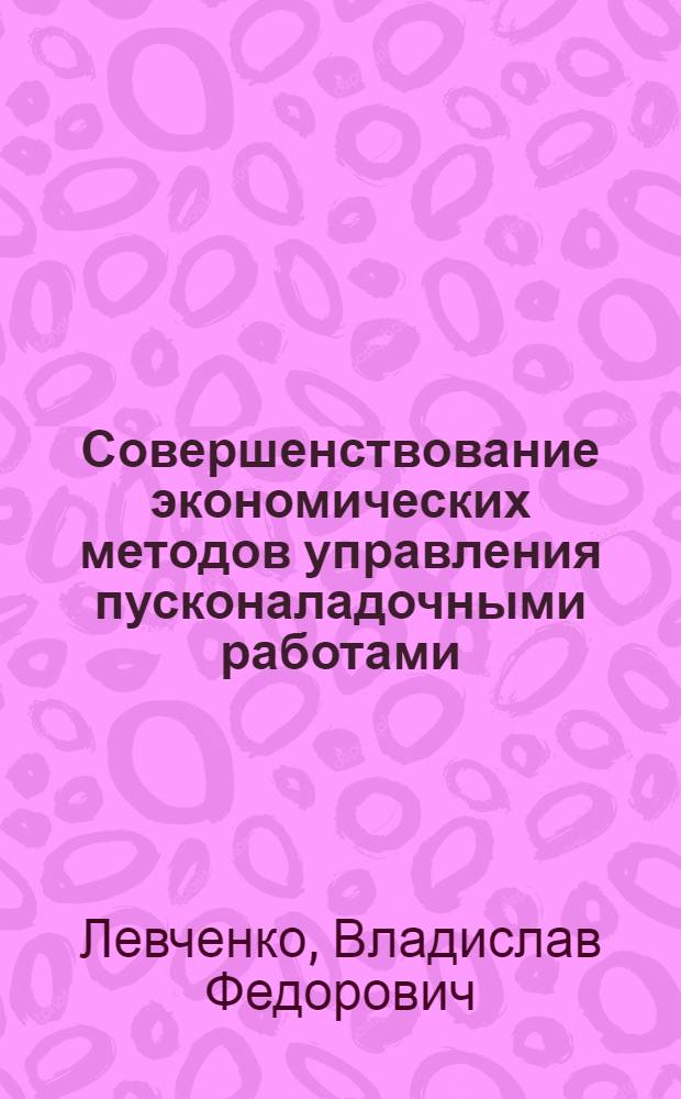 Совершенствование экономических методов управления пусконаладочными работами : (На прим. пусконаладоч. орг. отрасл. пром. м-в) : Автореф. дис. на соиск. учен. степ. канд. экон. наук : (08.00.24)