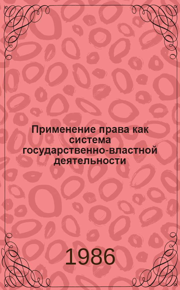Применение права как система государственно-властной деятельности : Автореф. дис. на соиск. учен. степ. к. ю. н