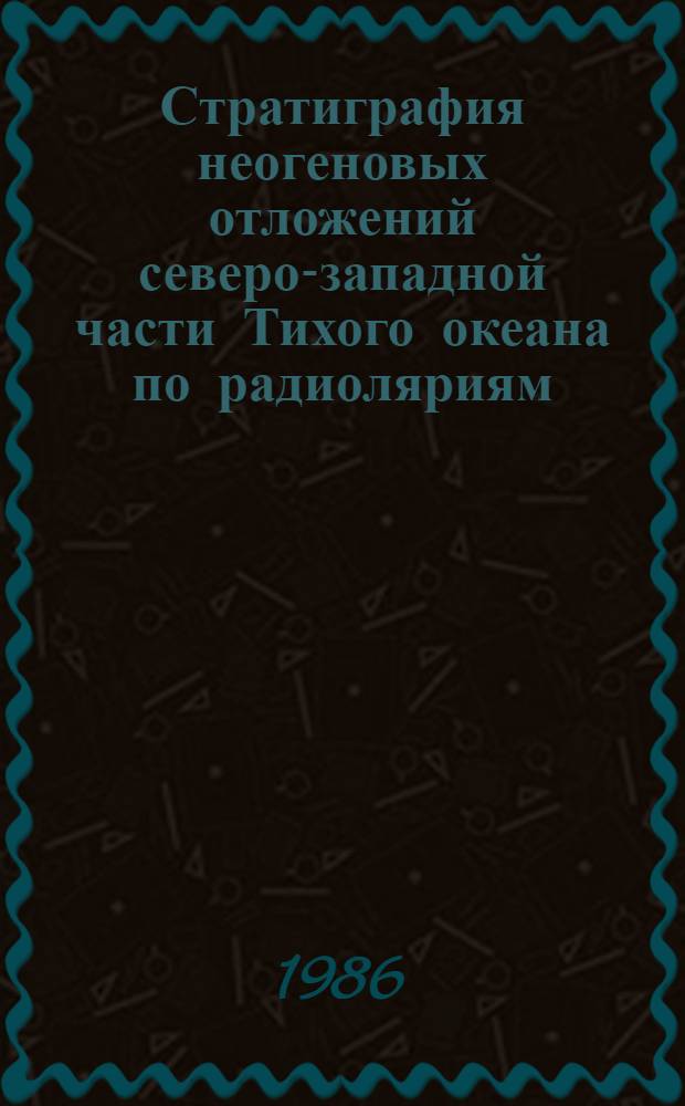 Стратиграфия неогеновых отложений северо-западной части Тихого океана по радиоляриям