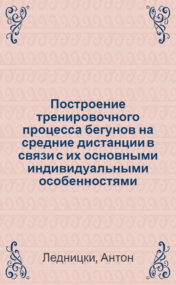 Построение тренировочного процесса бегунов на средние дистанции в связи с их основными индивидуальными особенностями : Автореф. дис. на соиск. учен. степ. к. п. н