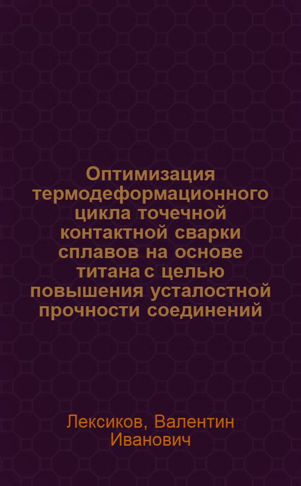 Оптимизация термодеформационного цикла точечной контактной сварки сплавов на основе титана с целью повышения усталостной прочности соединений : Автореф. дис. на соиск. учен. степ. к. т. н