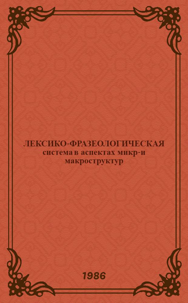 ЛЕКСИКО-ФРАЗЕОЛОГИЧЕСКАЯ система в аспектах микро- и макроструктур : Сб. ст.