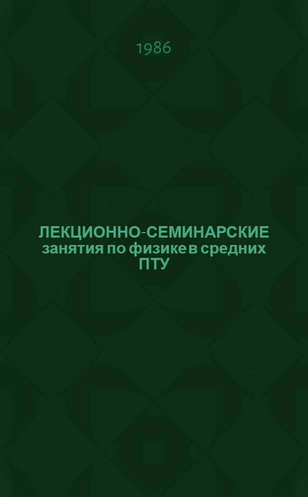 ЛЕКЦИОННО-СЕМИНАРСКИЕ занятия по физике в средних ПТУ : Метод. рекомендации