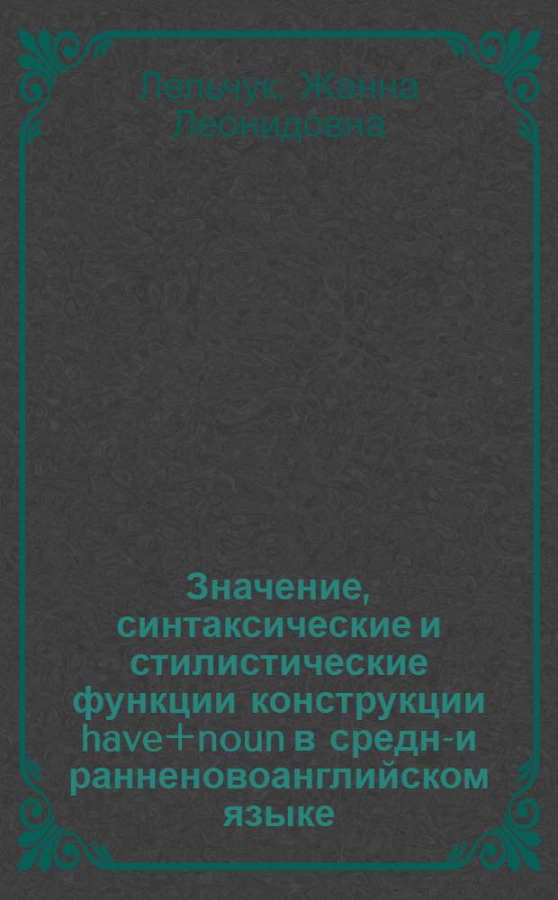 Значение, синтаксические и стилистические функции конструкции have+noun в средне- и ранненовоанглийском языке : Автореф. дис. на соиск. учен. степ. канд. филол. наук : (10.02.04)