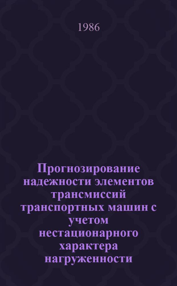 Прогнозирование надежности элементов трансмиссий транспортных машин с учетом нестационарного характера нагруженности : Автореф. дис. на соиск. учен. степ. канд. техн. наук : (01.02.06)