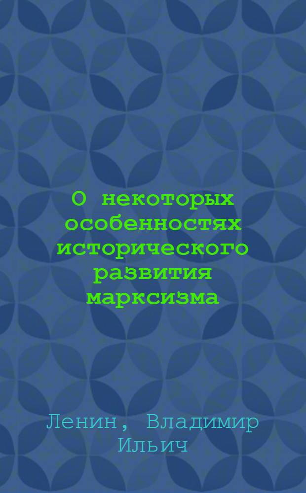 О некоторых особенностях исторического развития марксизма; Исторические судьбы учения Карла Маркса; Три источника и три составных части марксизма; Карл Маркс