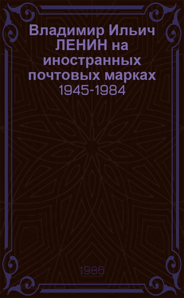 Владимир Ильич ЛЕНИН на иностранных почтовых марках 1945-1984 : Каталог-справочник