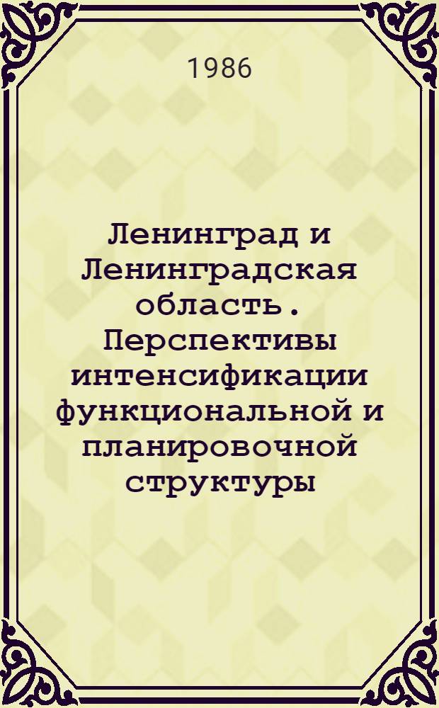 Ленинград и Ленинградская область. Перспективы интенсификации функциональной и планировочной структуры : Межвуз. темат. сб. тр
