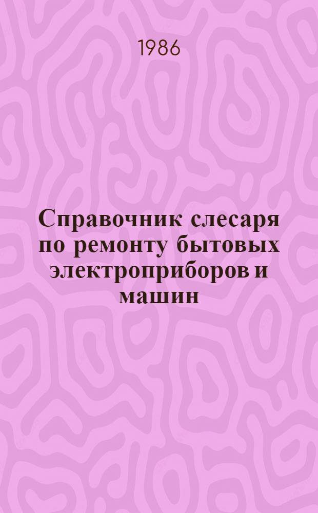 Справочник слесаря по ремонту бытовых электроприборов и машин