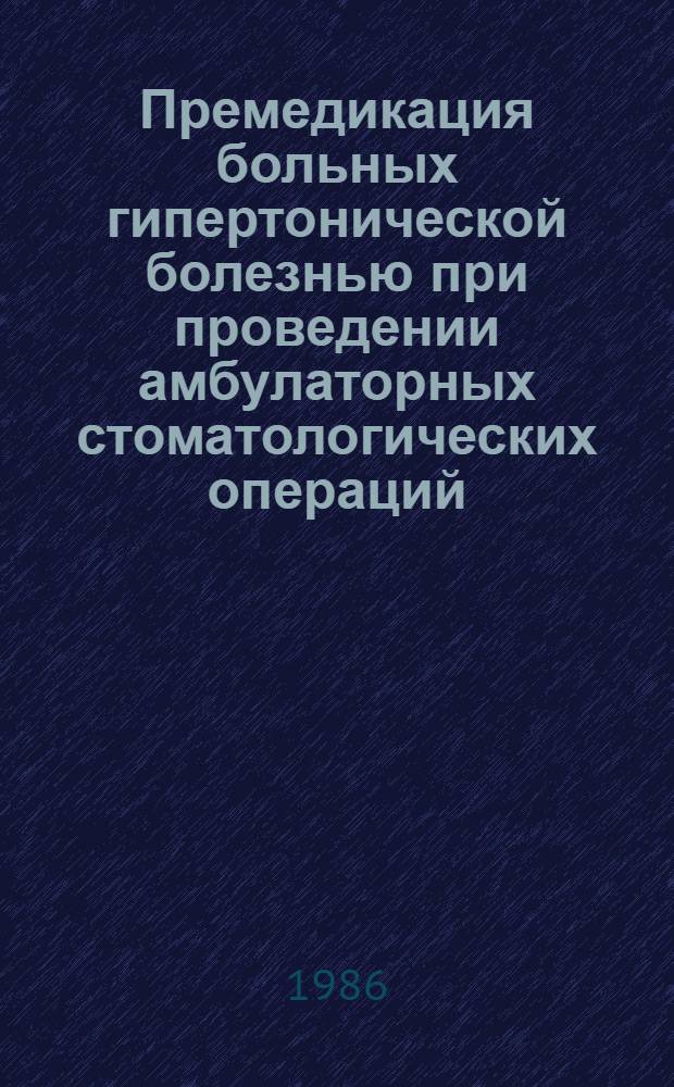 Премедикация больных гипертонической болезнью при проведении амбулаторных стоматологических операций : Автореф. дис. на соиск. учен. степ. канд. мед. наук : (14.00.21; 14.00.05)