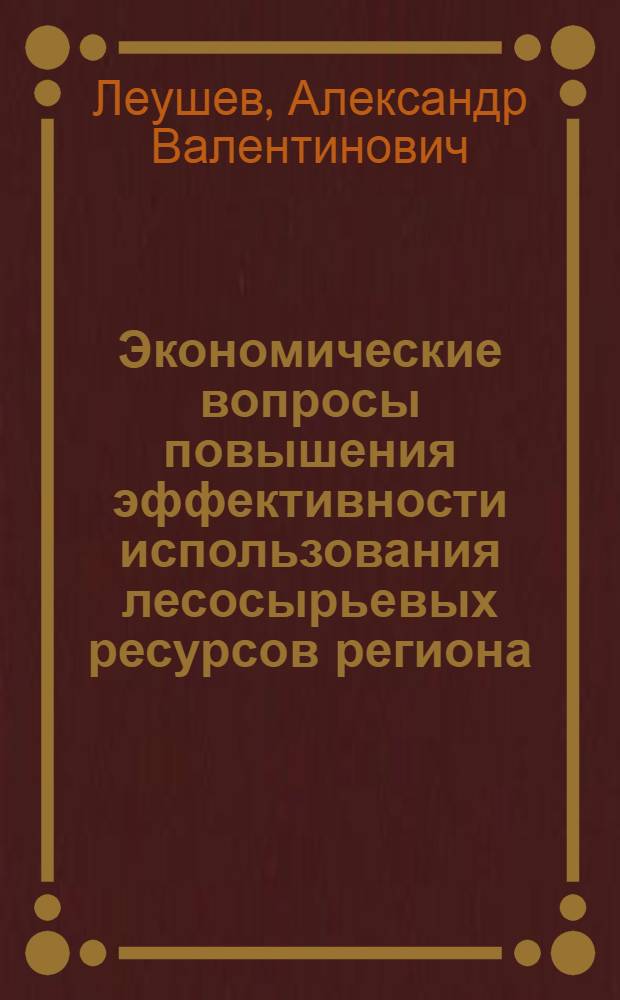 Экономические вопросы повышения эффективности использования лесосырьевых ресурсов региона : (На прим. Коми АССР) : Автореф. дис. на соиск. учен. степ. канд. экон. наук : (08.00.21)
