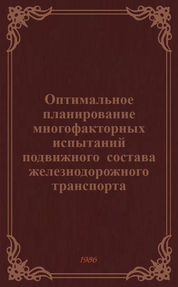 Оптимальное планирование многофакторных испытаний подвижного состава железнодорожного транспорта : Автореф. дис. на соиск. учен. степ. д-ра техн. наук : (05.22.07)