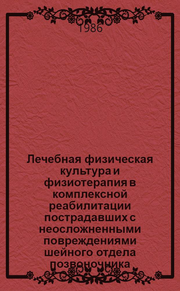 Лечебная физическая культура и физиотерапия в комплексной реабилитации пострадавших с неосложненными повреждениями шейного отдела позвоночника : (Метод. рекомендации для студентов, врачей-интернов и методистов лечеб. физ. культуры)