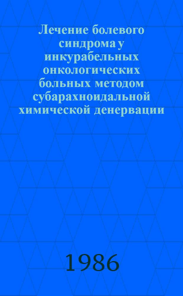 Лечение болевого синдрома у инкурабельных онкологических больных методом субарахноидальной химической денервации : (Метод. рекомендации)