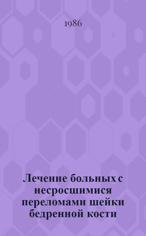 Лечение больных с несросшимися переломами шейки бедренной кости : Метод. рекомендации с правом переизд. мест. органами здравоохранения