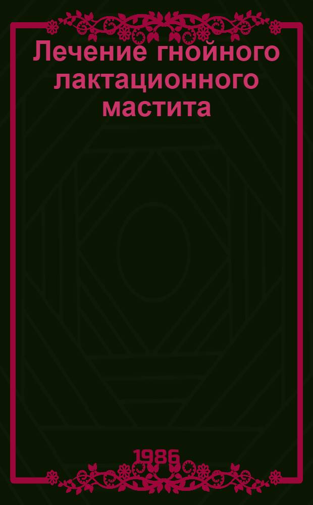 Лечение гнойного лактационного мастита : Метод. рекомендации (с правом переизд. мест. органами здравоохранения)