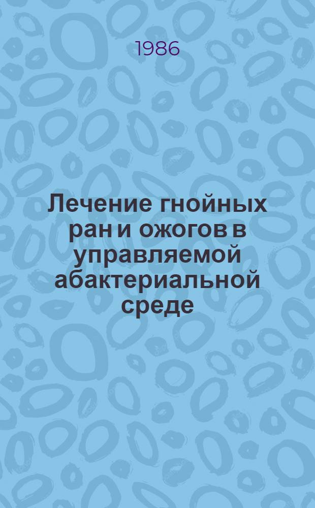 Лечение гнойных ран и ожогов в управляемой абактериальной среде : (Метод. рекомендации)