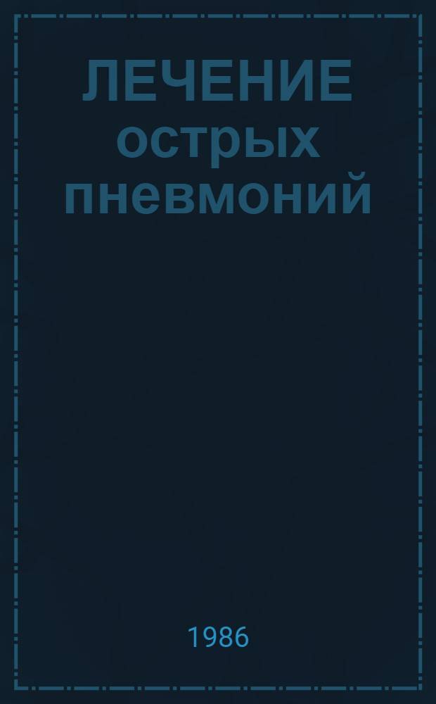 ЛЕЧЕНИЕ острых пневмоний : Данные спец. лит. и десятилет. опыта работы пульмонол. отд-ния 2-й гор. клин. больницы им. К.В. Федяевского : Информ.-метод. письмо