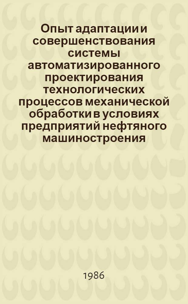 Опыт адаптации и совершенствования системы автоматизированного проектирования технологических процессов механической обработки в условиях предприятий нефтяного машиностроения