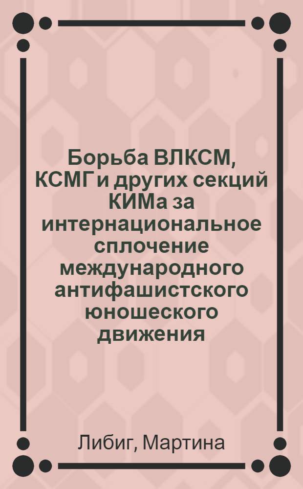 Борьба ВЛКСМ, КСМГ и других секций КИМа за интернациональное сплочение международного антифашистского юношеского движения (1933-1939 гг.) : Автореф. дис. на соиск. учен. степ. канд. ист. наук : (07.00.01)