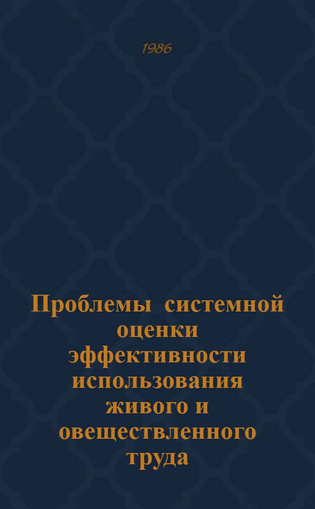 Проблемы системной оценки эффективности использования живого и овеществленного труда : Учеб. пособие для студентов экон. фак.