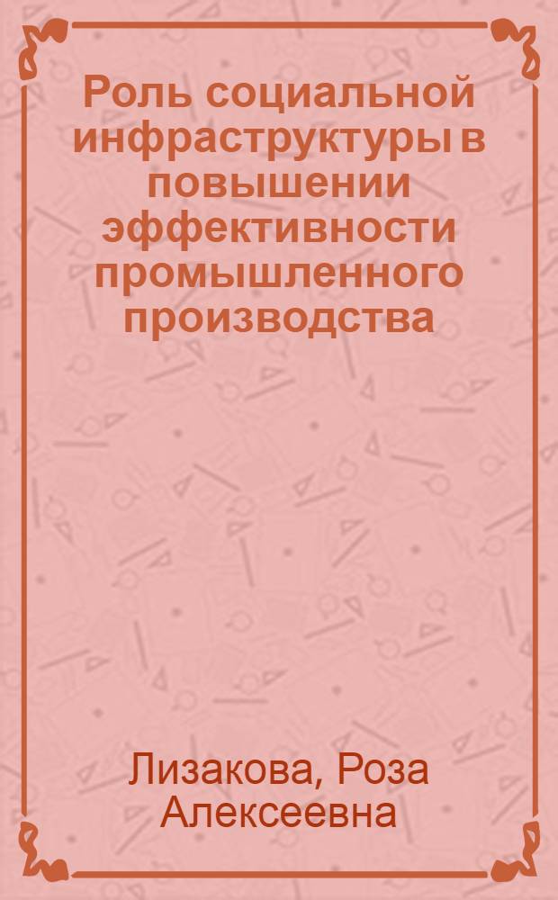 Роль социальной инфраструктуры в повышении эффективности промышленного производства : Автореф. дис. на соиск. учен. степ. к. э. н