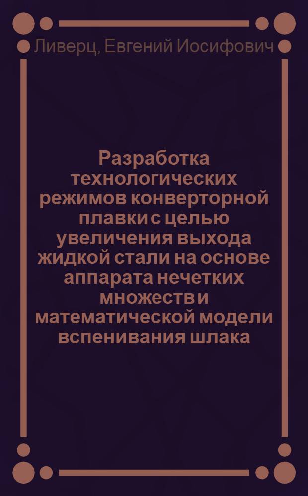 Разработка технологических режимов конверторной плавки с целью увеличения выхода жидкой стали на основе аппарата нечетких множеств и математической модели вспенивания шлака : Автореф. дис. на соиск. учен. степ. канд. техн. наук : (05.16.02)