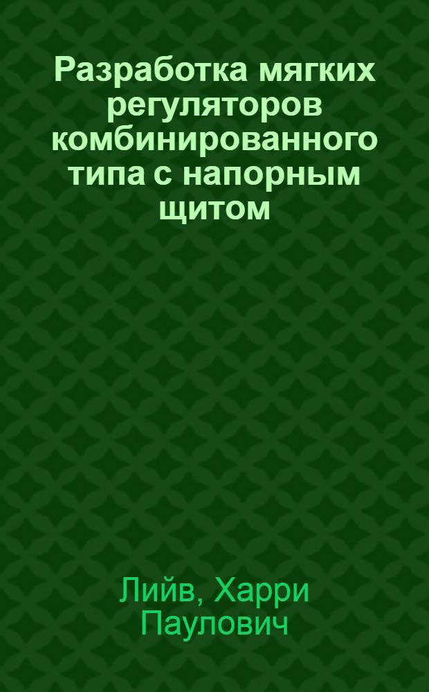 Разработка мягких регуляторов комбинированного типа с напорным щитом : Автореф. дис. на соиск. учен. степ. канд. техн. наук : (05.23.07)