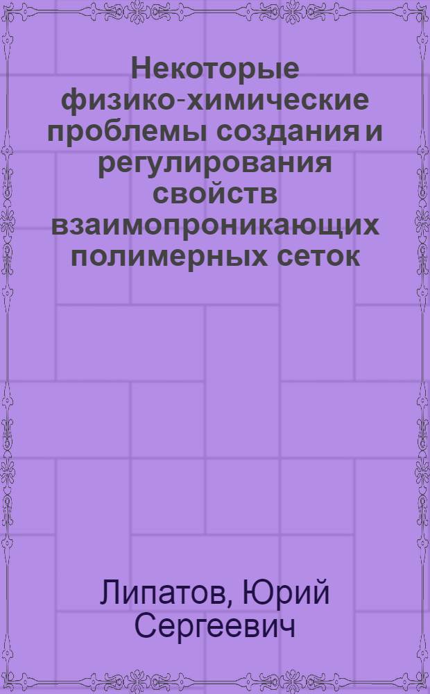 Некоторые физико-химические проблемы создания и регулирования свойств взаимопроникающих полимерных сеток
