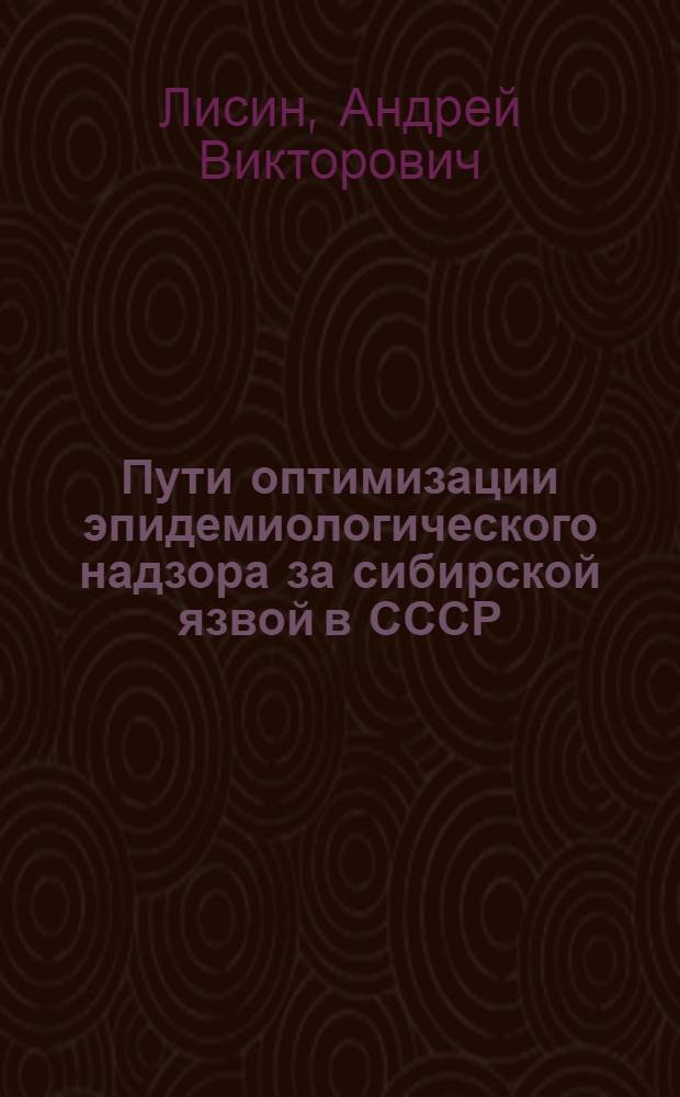 Пути оптимизации эпидемиологического надзора за сибирской язвой в СССР : Автореф. дис. на соиск. учен. степ. к. м. н
