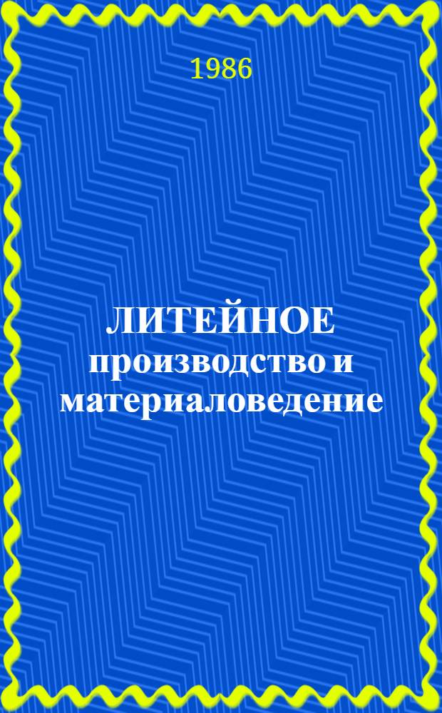 ЛИТЕЙНОЕ производство и материаловедение : Материалы респ. конф. 1985 г. "Развитие техн. наук в республике и перспективы использ. их результатов"