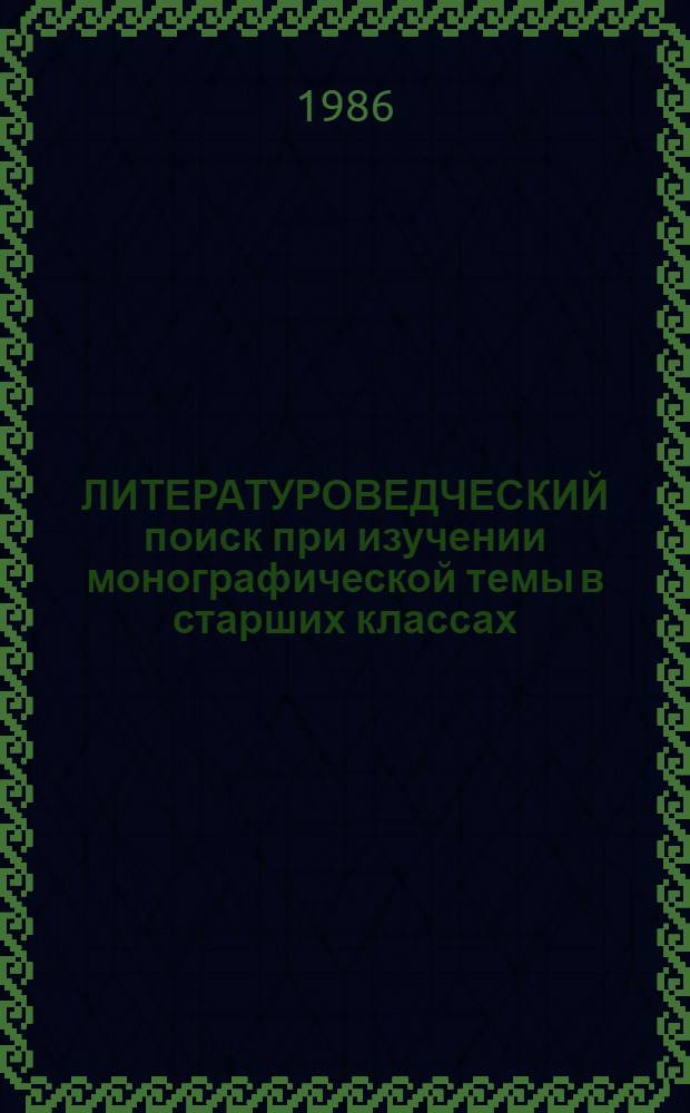 ЛИТЕРАТУРОВЕДЧЕСКИЙ поиск при изучении монографической темы в старших классах : Метод. рекомендации