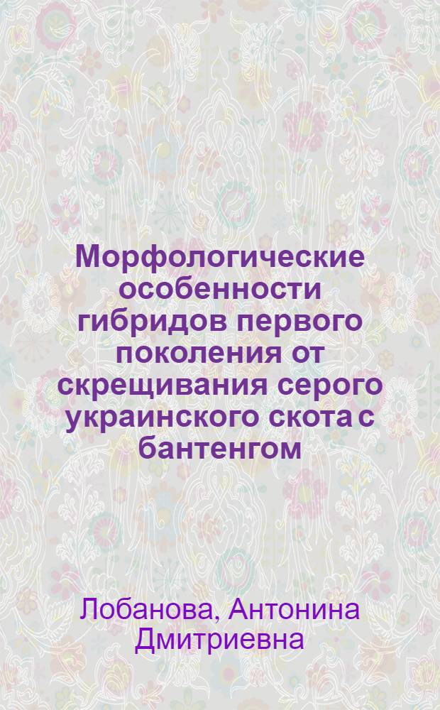 Морфологические особенности гибридов первого поколения от скрещивания серого украинского скота с бантенгом : Автореф. дис. на соиск. учен. степ. канд. биол. наук : (03.00.08)
