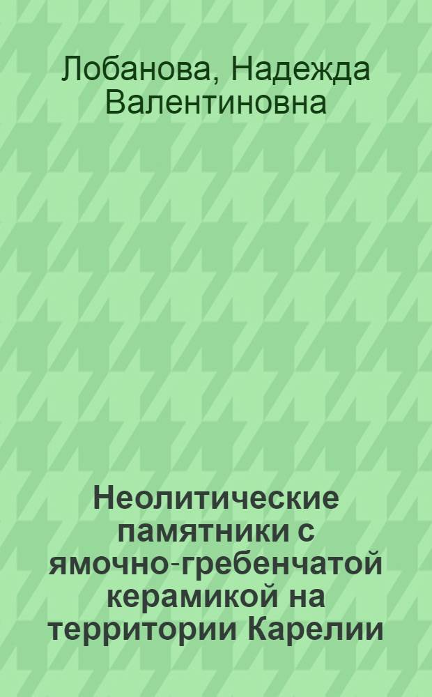 Неолитические памятники с ямочно-гребенчатой керамикой на территории Карелии : Автореф. дис. на соиск. учен. степ. канд. ист. наук : (07.00.06)
