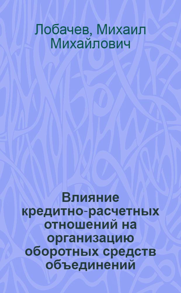 Влияние кредитно-расчетных отношений на организацию оборотных средств объединений, предприятий : (На прим. предприятий стройматериалов и стройиндустрии) : Автореф. дис. на соиск. учен. степ. канд. экон. наук : (08.00.10)