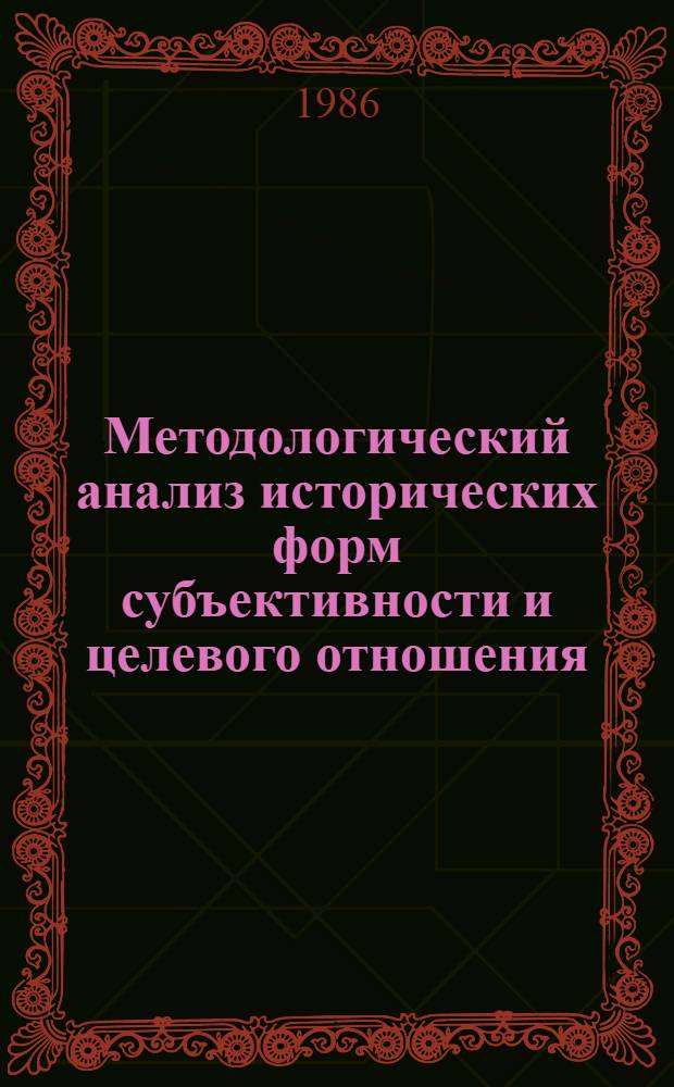 Методологический анализ исторических форм субъективности и целевого отношения : Автореф. дис. на соиск. учен. степ. канд. филос. наук : (09.00.01)