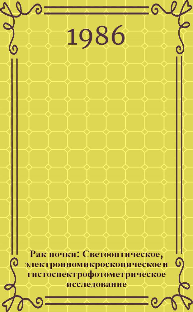 Рак почки : Светооптическое, электронномикроскопическое и гистоспектрофотометрическое исследование : Автореф. дис. на соиск. учен. степ. канд. мед. наук : (14.00.15)