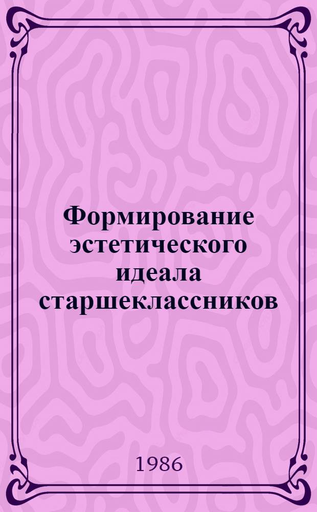 Формирование эстетического идеала старшеклассников : Автореф. дис. на соиск. учен. степ. канд. пед. наук : (13.00.01)