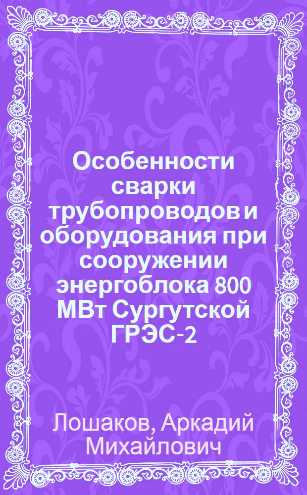 Особенности сварки трубопроводов и оборудования при сооружении энергоблока 800 МВт Сургутской ГРЭС-2