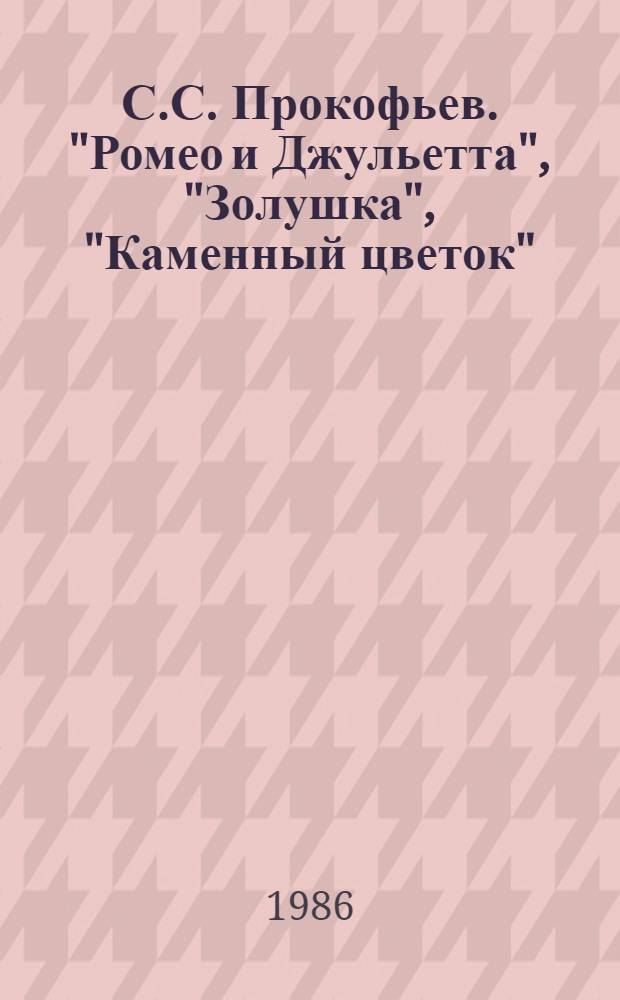 С.С. Прокофьев. "Ромео и Джульетта", "Золушка", "Каменный цветок" : Путеводитель
