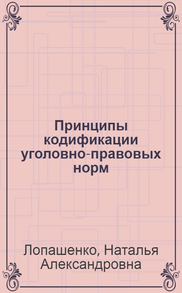 Принципы кодификации уголовно-правовых норм : Автореф. дис. на соиск. учен. степ. канд. юрид. наук : (12.00.08)