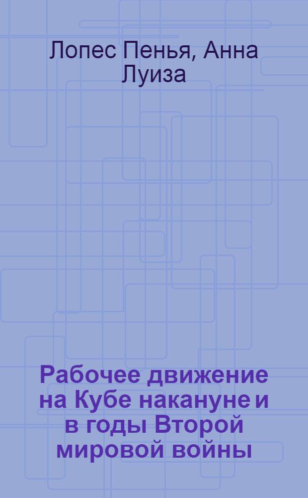 Рабочее движение на Кубе накануне и в годы Второй мировой войны (1934-1945 гг.) : Автореф. дис. на соиск. учен. степ. к. ист. н