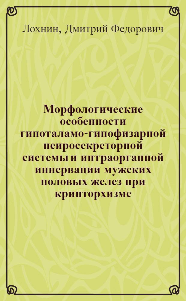 Морфологические особенности гипоталамо-гипофизарной неиросекреторной системы и интраорганной иннервации мужских половых желез при крипторхизме : Автореф. дис. на соиск. учен. степ. канд. мед. наук : (14.00.02)