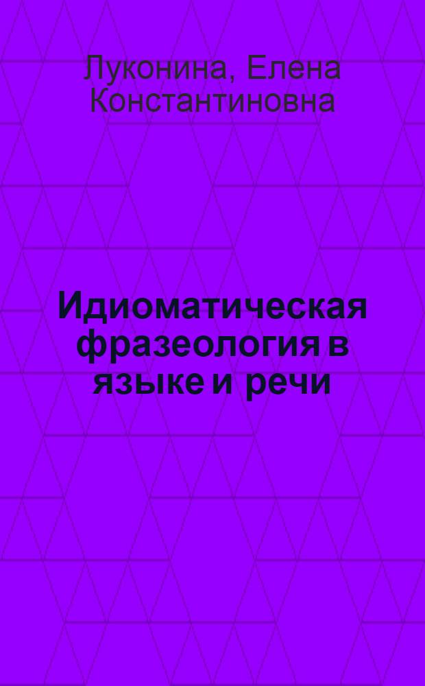 Идиоматическая фразеология в языке и речи : (На материале современ. англ. яз.) : Автореф. дис. на соиск. учен. степ. канд. филол. наук : (10.02.04)