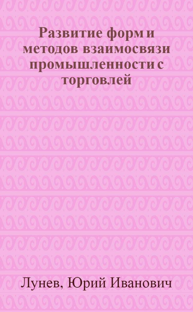 Развитие форм и методов взаимосвязи промышленности с торговлей : (На прим. Минпромстройматериалов СССР) : Автореф. дис. на соиск. учен. степ. канд. экон. наук : (05.13.10)