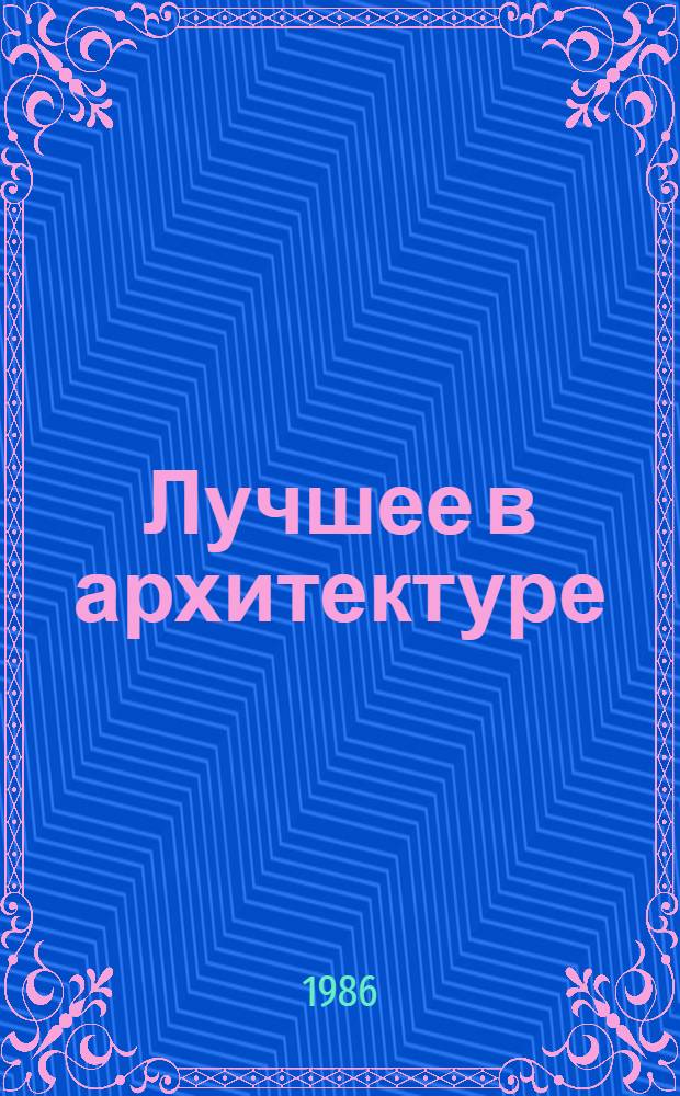 Лучшее в архитектуре : (Работы лауреатов Гос. премии СССР за 1985 г.)