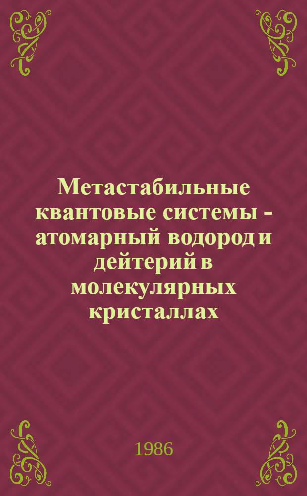 Метастабильные квантовые системы - атомарный водород и дейтерий в молекулярных кристаллах : Автореф. дис. на соиск. учен. степ. д-ра физ.-мат. наук : (01.04.07)
