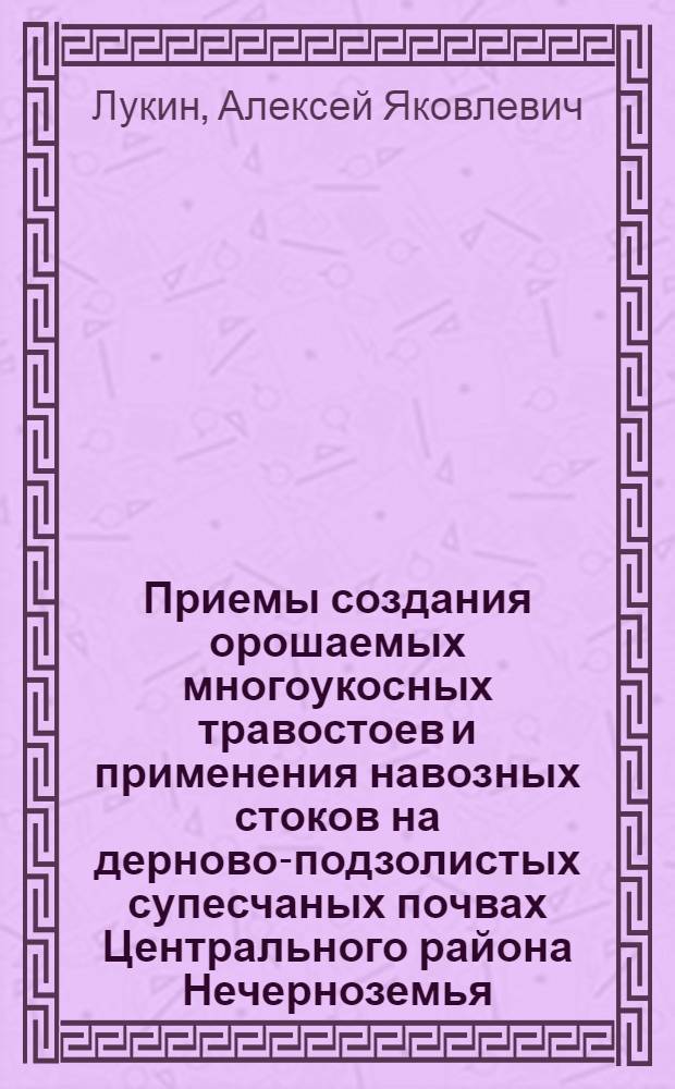 Приемы создания орошаемых многоукосных травостоев и применения навозных стоков на дерново-подзолистых супесчаных почвах Центрального района Нечерноземья : Автореф. дис. на соиск. учен. степ. канд. с.-х. наук : (06.01.12)